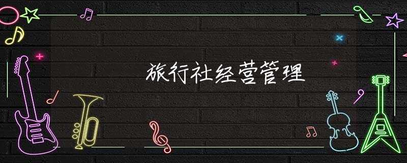 旅行社经营管理 旅行社经营管理