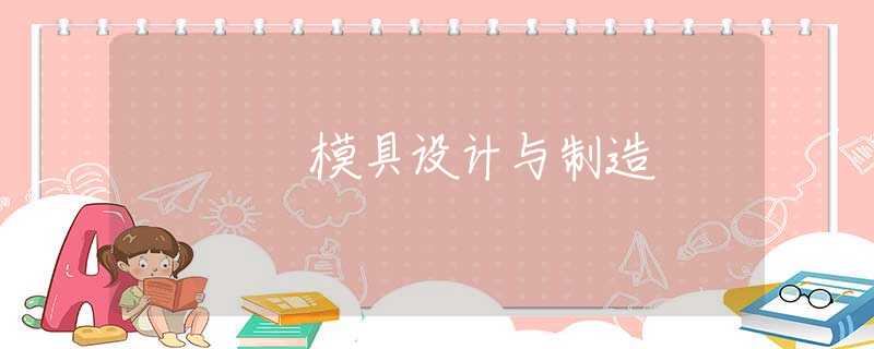模具设计与制造 模具设计与制造