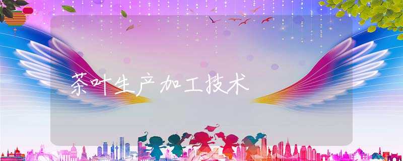 茶叶生产加工技术 茶叶生产加工技术