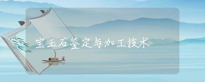 宝玉石鉴定与加工技术 宝玉石鉴定与加工技术