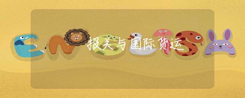 报关与国际货运 报关与国际货运