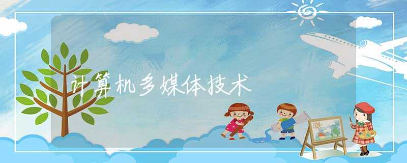 计算机多媒体技术 计算机多媒体技术