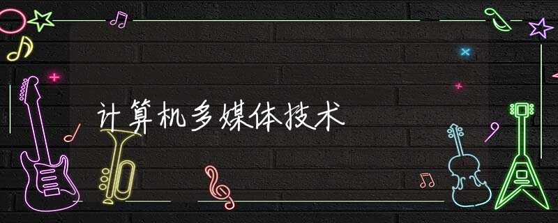 计算机多媒体技术 计算机多媒体技术