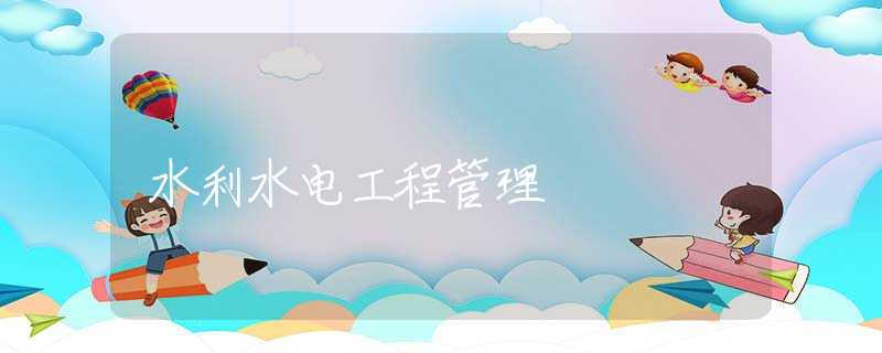 水利水电工程管理 水利水电工程管理