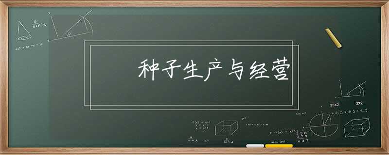 种子生产与经营 种子生产与经营