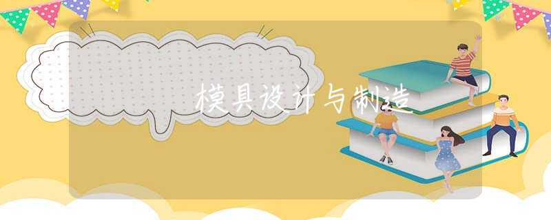模具设计与制造 模具设计与制造