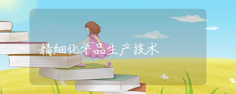精细化学品生产技术 精细化学品生产技术
