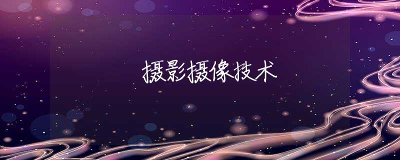 摄影摄像技术 摄影摄像技术