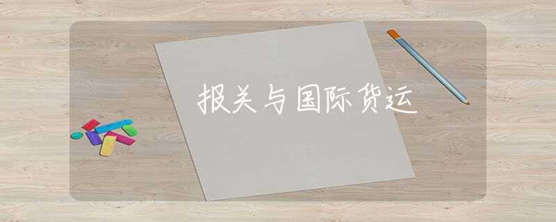 报关与国际货运 报关与国际货运