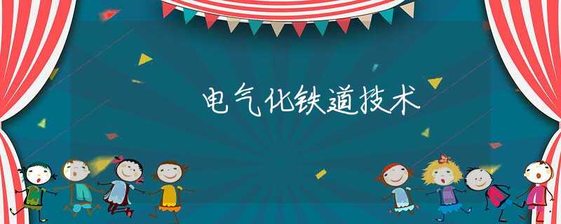 电气化铁道技术 电气化铁道技术