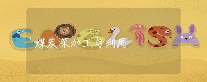 煤炭深加工与利用 煤炭深加工与利用