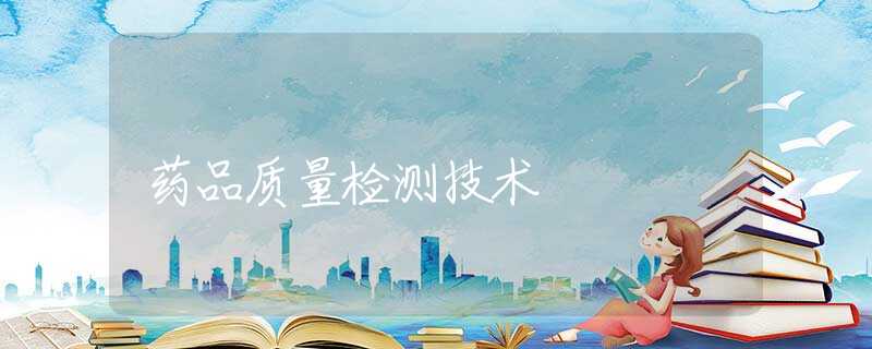 药品质量检测技术 药品质量检测技术