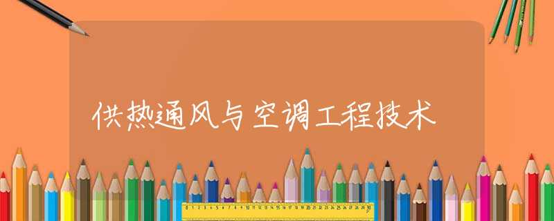 供热通风与空调工程技术 供热通风与空调工程技术