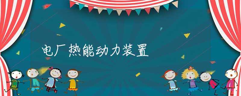 电厂热能动力装置 电厂热能动力装置