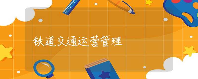 铁道交通运营管理 铁道交通运营管理