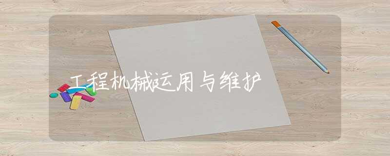 工程机械运用与维护 工程机械运用与维护