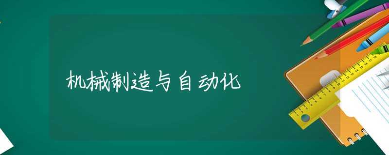 机械制造与自动化 机械制造与自动化