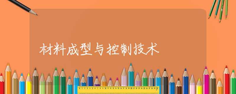材料成型与控制技术 材料成型与控制技术