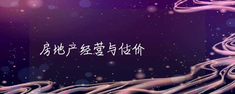 房地产经营与估价 房地产经营与估价