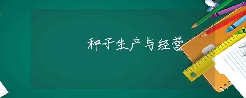 种子生产与经营 种子生产与经营
