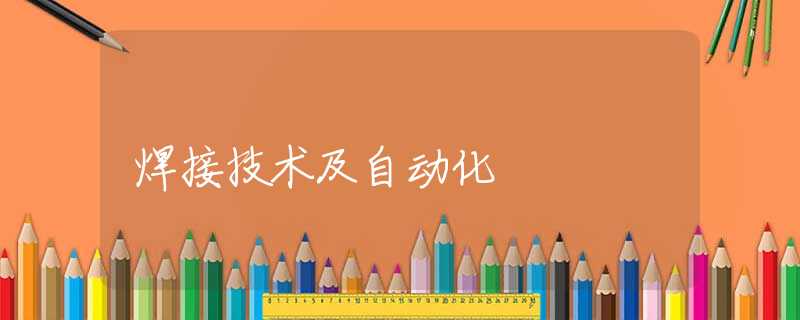焊接技术及自动化 焊接技术及自动化