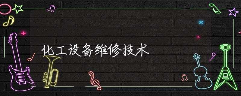 化工设备维修技术 化工设备维修技术