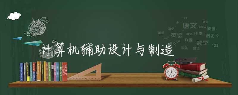 计算机辅助设计与制造 计算机辅助设计与制造