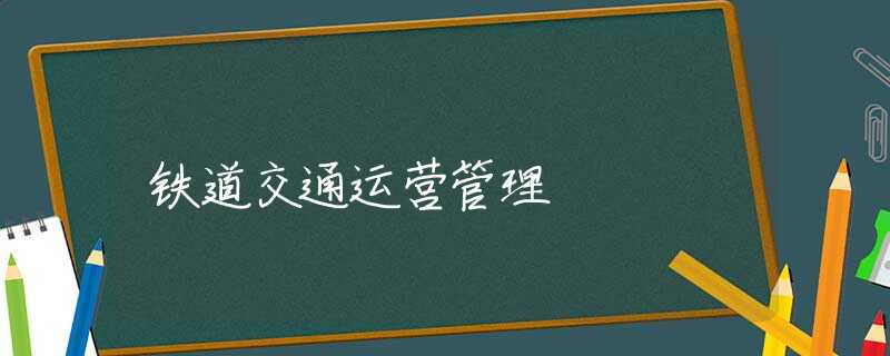 铁道交通运营管理 铁道交通运营管理