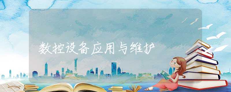 数控设备应用与维护 数控设备应用与维护