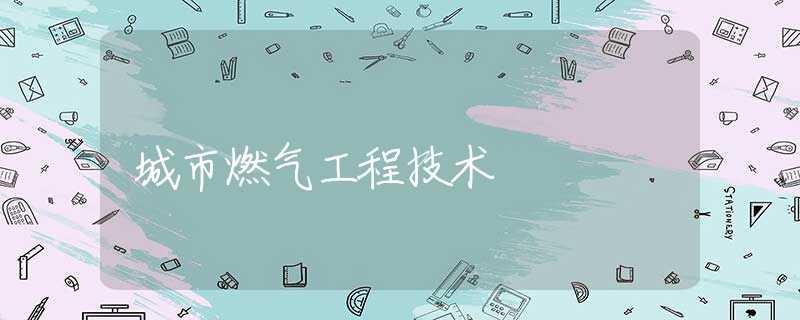 城市燃气工程技术 城市燃气工程技术