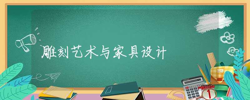 雕刻艺术与家具设计 雕刻艺术与家具设计