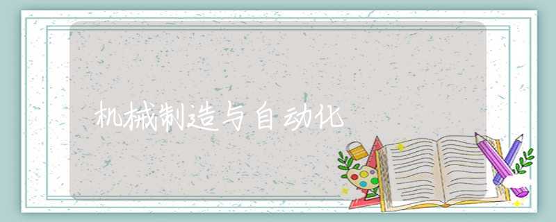 机械制造与自动化 机械制造与自动化