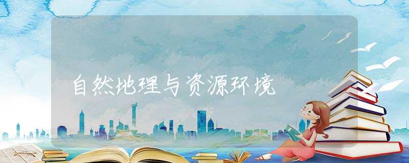 自然地理与资源环境 自然地理与资源环境
