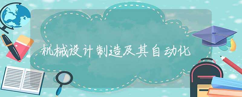 机械设计制造及其自动化 机械设计制造及其自动化