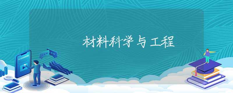 材料科学与工程 材料科学与工程