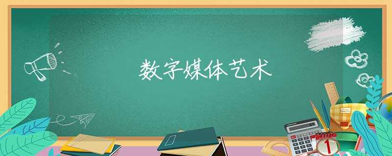 数字媒体艺术 数字媒体艺术