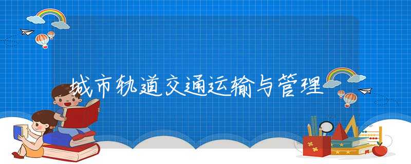 城市轨道交通运输与管理 城市轨道交通运输与管理