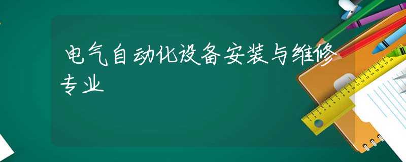 电气自动化设备安装与维修专业 电气自动化设备安装与维修专业