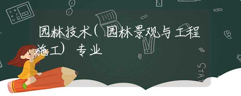 园林技术(园林景观与工程施工)专业