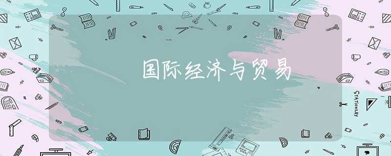 国际经济与贸易 国际经济与贸易
