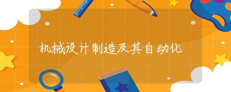 机械设计制造及其自动化 机械设计制造及其自动化