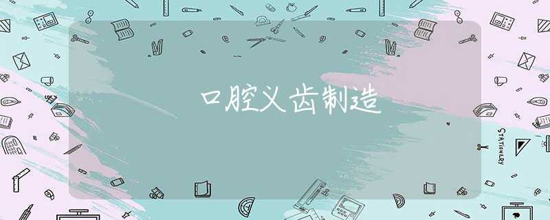 口腔义齿制造