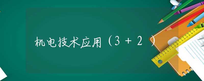 机电技术应用(3+2) 机电技术应用(3+2)