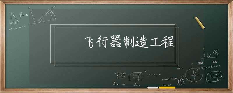 飞行器制造工程 飞行器制造工程