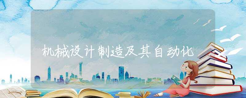 机械设计制造及其自动化 机械设计制造及其自动化
