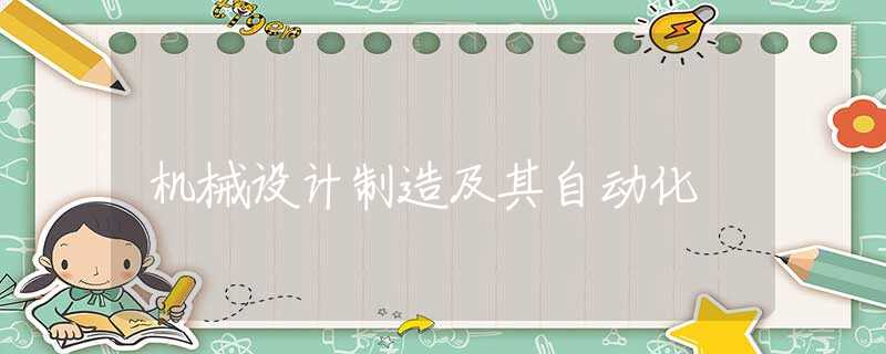 机械设计制造及其自动化 机械设计制造及其自动化