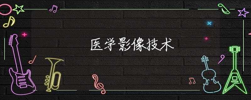 医学影像技术 医学影像技术