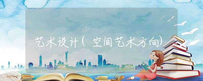 艺术设计(空间艺术方向)