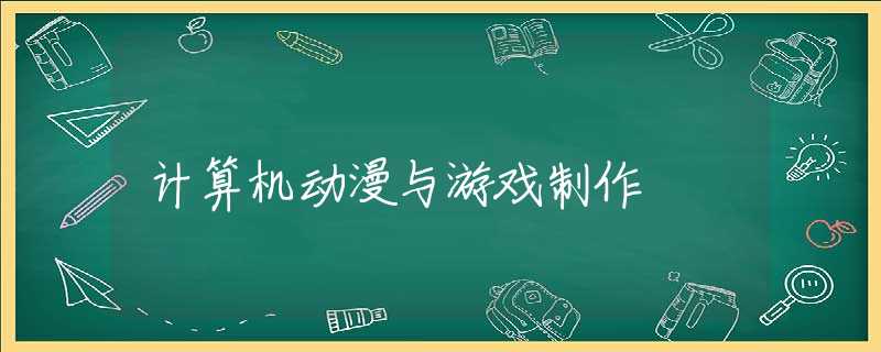 计算机动漫与游戏制作 计算机动漫与游戏制作