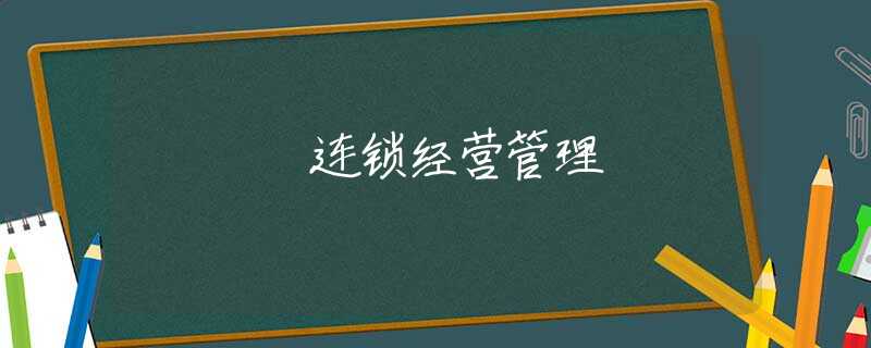 连锁经营管理 连锁经营管理
